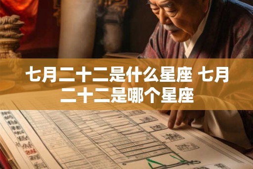七月二十二是什么星座 七月二十二是哪个星座 七月二十二是什么星座 七月二十二是哪个星座