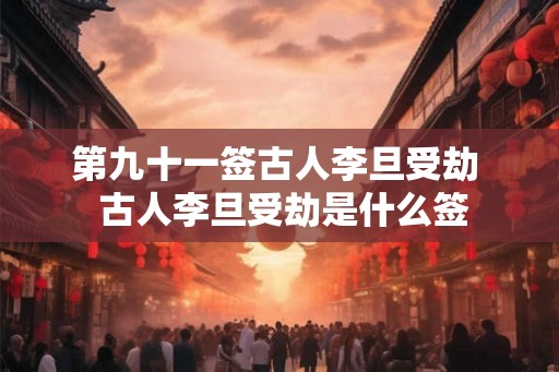 第九十一签古人李旦受劫  古人李旦受劫是什么签