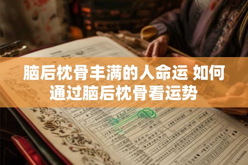 脑后枕骨丰满的人命运 如何通过脑后枕骨看运势