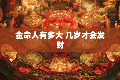 金命人有多大 几岁才会发财