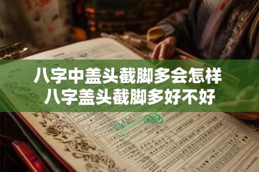 八字中盖头截脚多会怎样 八字盖头截脚多好不好