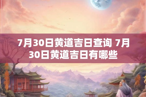 7月30日黄道吉日查询 7月30日黄道吉日有哪些
