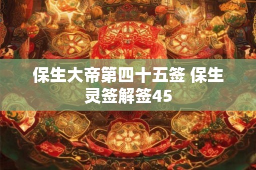 保生大帝第四十五签 保生灵签解签45