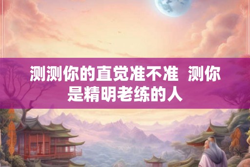 测测你的直觉准不准  测你是精明老练的人