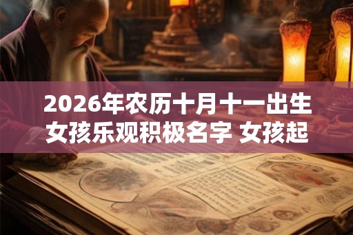 2026年农历十月十一出生女孩乐观积极名字 女孩起名常用字
