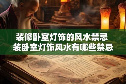 装修卧室灯饰的风水禁忌 装卧室灯饰风水有哪些禁忌