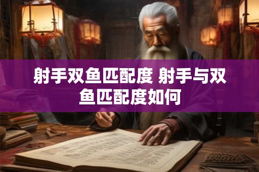 射手双鱼匹配度 射手与双鱼匹配度如何
