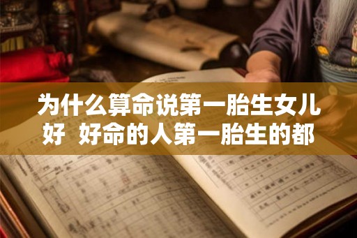 为什么算命说第一胎生女儿好  好命的人第一胎生的都是女孩