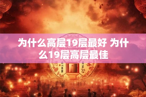 为什么高层19层最好 为什么19层高层最佳 为什么高层19层最好 为什么19层高层最佳