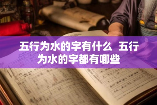 五行为水的字有什么  五行为水的字都有哪些