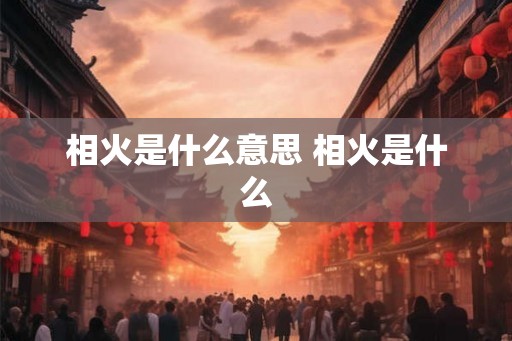 相火是什么意思 相火是什么