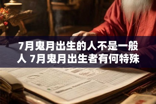 7月鬼月出生的人不是一般人 7月鬼月出生者有何特殊之处