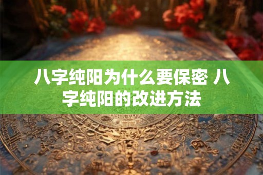 八字纯阳为什么要保密 八字纯阳的改进方法