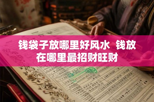 钱袋子放哪里好风水  钱放在哪里最招财旺财