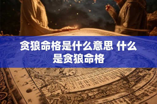 贪狼命格是什么意思 什么是贪狼命格