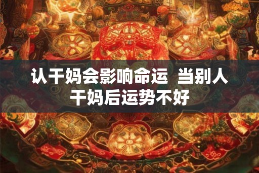 认干妈会影响命运  当别人干妈后运势不好