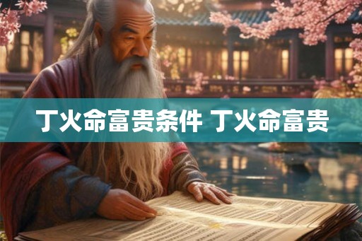 丁火命富贵条件 丁火命富贵