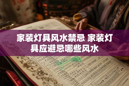 家装灯具风水禁忌 家装灯具应避忌哪些风水