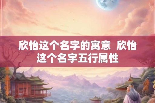 欣怡这个名字的寓意  欣怡这个名字五行属性