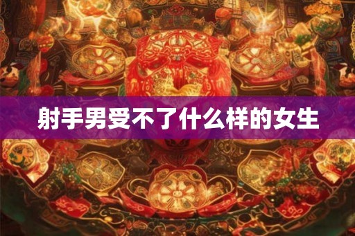 射手男受不了什么样的女生