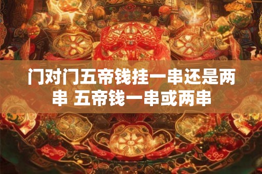 门对门五帝钱挂一串还是两串 五帝钱一串或两串