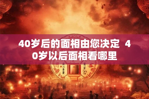 40岁后的面相由您决定  40岁以后面相看哪里