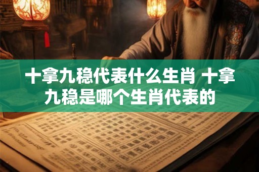 十拿九稳代表什么生肖 十拿九稳是哪个生肖代表的