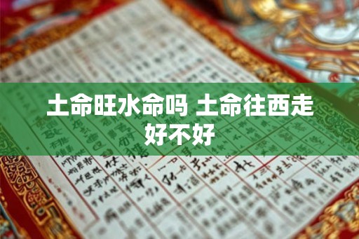 土命旺水命吗 土命往西走好不好