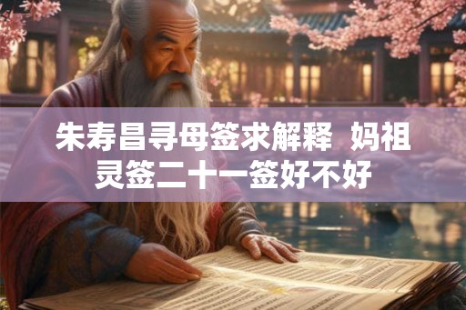 朱寿昌寻母签求解释  妈祖灵签二十一签好不好