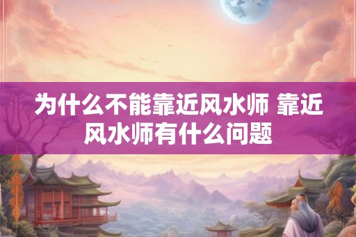 为什么不能靠近风水师 靠近风水师有什么问题