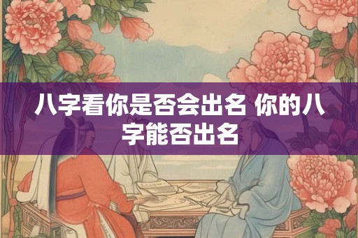 八字看你是否会出名 你的八字能否出名