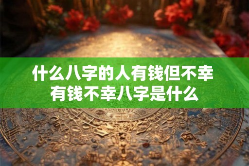 什么八字的人有钱但不幸 有钱不幸八字是什么