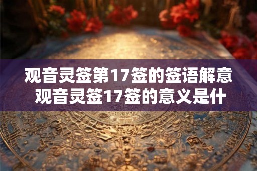 观音灵签第17签的签语解意 观音灵签17签的意义是什么
