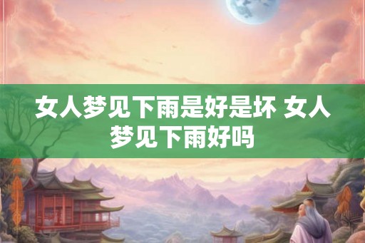 女人梦见下雨是好是坏 女人梦见下雨好吗 女人梦见下雨是好是坏 女人梦见下雨好吗