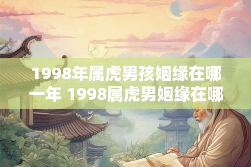 1998年属虎男孩姻缘在哪一年 1998属虎男姻缘在哪年