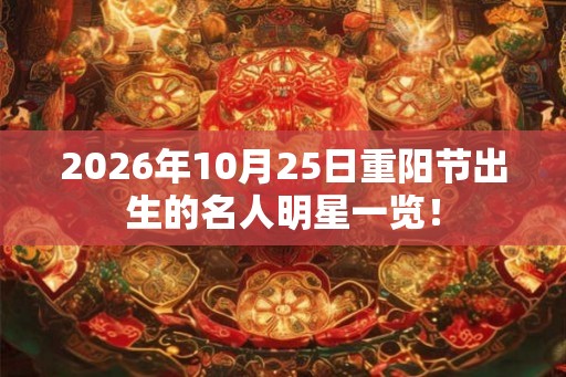 2026年10月25日重阳节出生的名人明星一览！