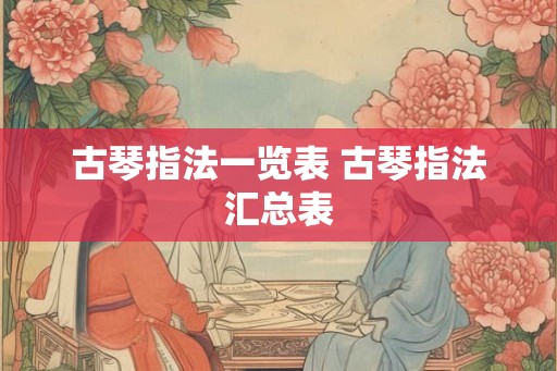古琴指法一览表 古琴指法汇总表