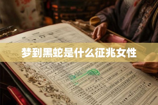 梦到黑蛇是什么征兆女性