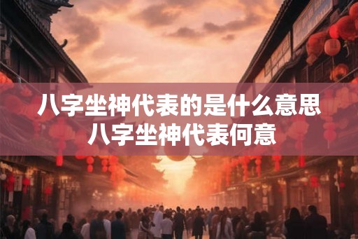八字坐神代表的是什么意思 八字坐神代表何意