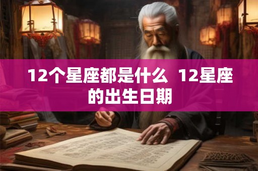12个星座都是什么  12星座的出生日期