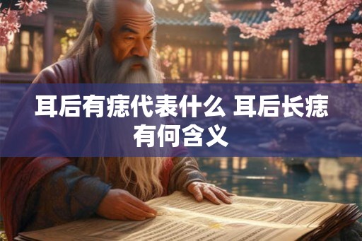 耳后有痣代表什么 耳后长痣有何含义