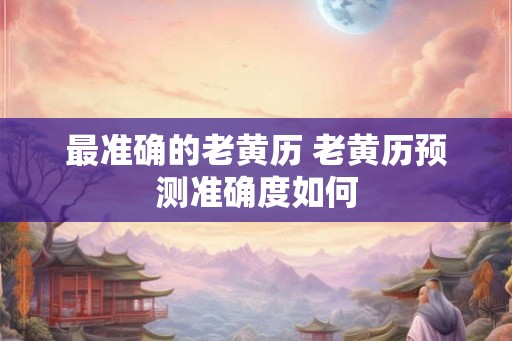 最准确的老黄历 老黄历预测准确度如何
