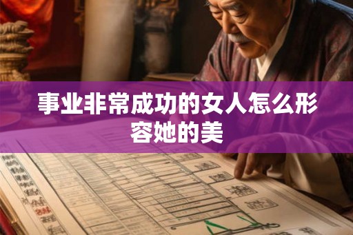 事业非常成功的女人怎么形容她的美