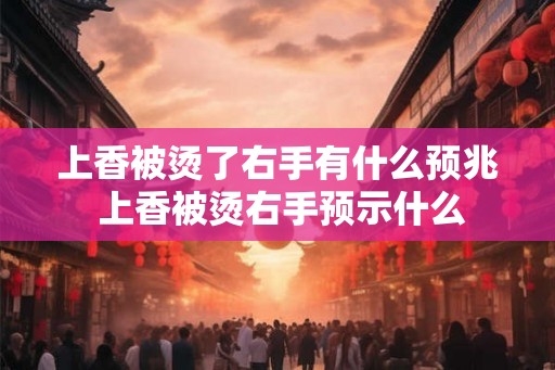 上香被烫了右手有什么预兆 上香被烫右手预示什么