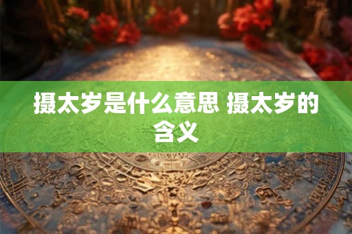 摄太岁是什么意思 摄太岁的含义