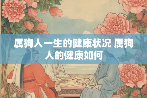 属狗人一生的健康状况 属狗人的健康如何