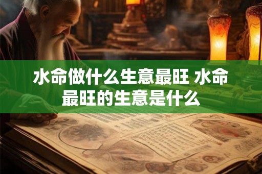 水命做什么生意最旺 水命最旺的生意是什么