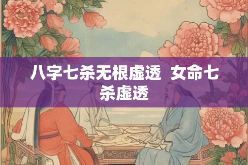 八字七杀无根虚透  女命七杀虚透