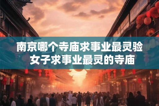 南京哪个寺庙求事业最灵验  女子求事业最灵的寺庙