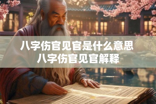 八字伤官见官是什么意思 八字伤官见官解释
